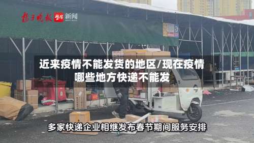 近来疫情不能发货的地区/现在疫情哪些地方快递不能发-第3张图片