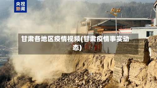 甘肃各地区疫情视频(甘肃疫情事实动态)-第1张图片