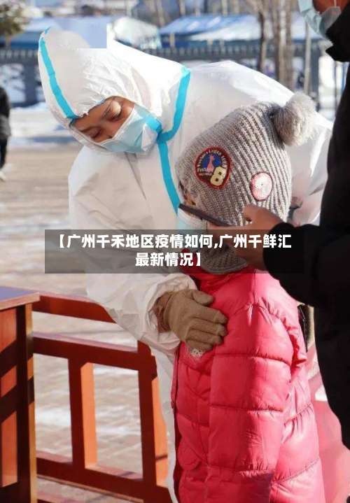 【广州千禾地区疫情如何,广州千鲜汇最新情况】-第1张图片