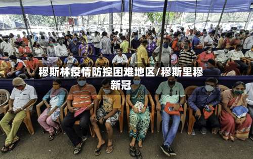 穆斯林疫情防控困难地区/穆斯里穆新冠-第1张图片