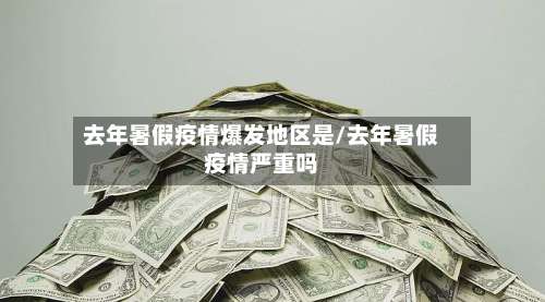 去年暑假疫情爆发地区是/去年暑假疫情严重吗-第1张图片