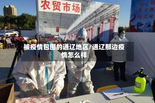 被疫情包围的通辽地区/通辽那边疫情怎么样-第2张图片