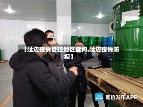 【延边疫情管控地区查询,延边疫情防控】-第1张图片