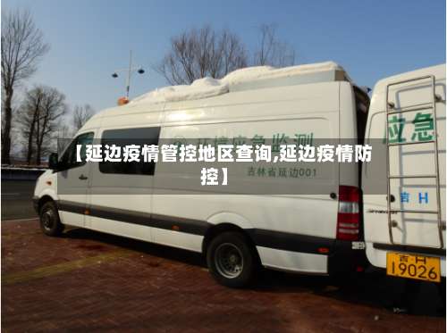 【延边疫情管控地区查询,延边疫情防控】-第2张图片