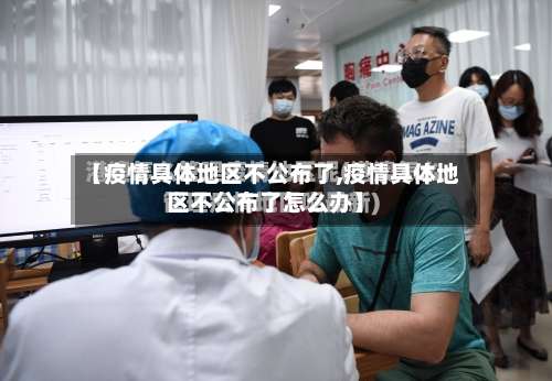 【疫情具体地区不公布了,疫情具体地区不公布了怎么办】-第3张图片