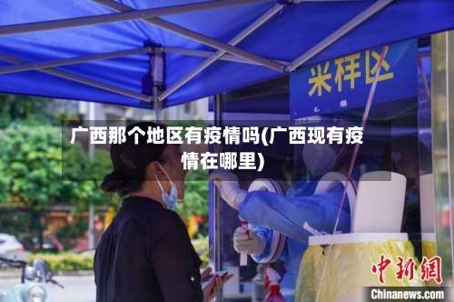 广西那个地区有疫情吗(广西现有疫情在哪里)-第1张图片