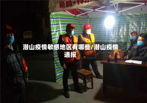 潜山疫情敏感地区有哪些/潜山疫情通报-第1张图片