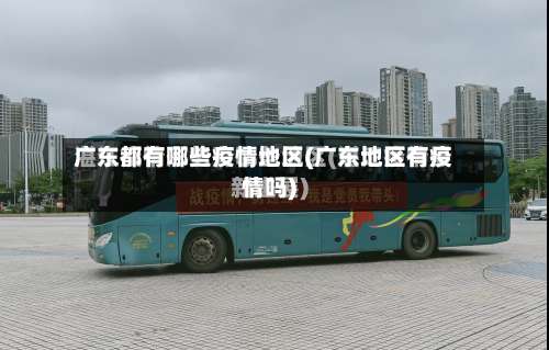 广东都有哪些疫情地区(广东地区有疫情吗)-第1张图片