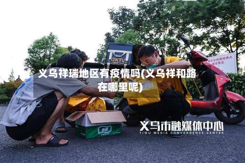 义乌祥瑞地区有疫情吗(义乌祥和路在哪里呢)-第2张图片