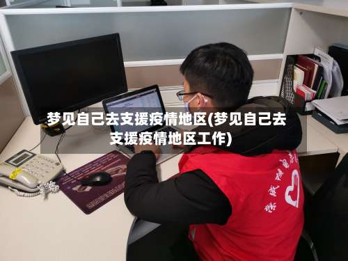 梦见自己去支援疫情地区(梦见自己去支援疫情地区工作)-第1张图片