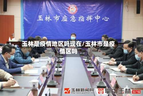 玉林是疫情地区吗现在/玉林市是疫情区吗-第1张图片