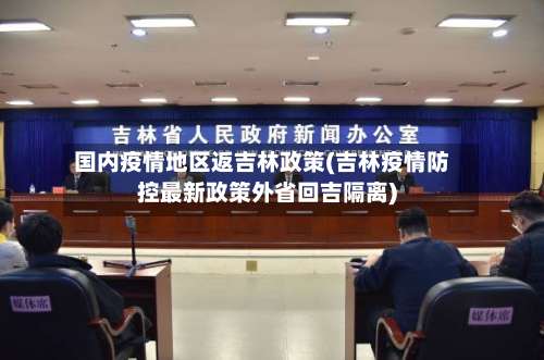 国内疫情地区返吉林政策(吉林疫情防控最新政策外省回吉隔离)-第1张图片