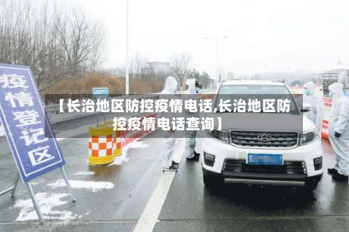 【长治地区防控疫情电话,长治地区防控疫情电话查询】-第2张图片