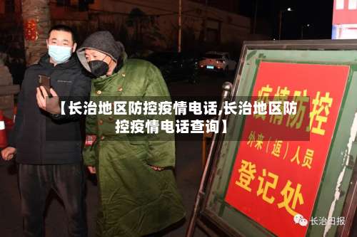【长治地区防控疫情电话,长治地区防控疫情电话查询】-第3张图片