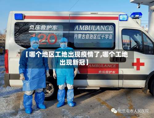 【哪个地区工地出现疫情了,哪个工地出现新冠】-第2张图片