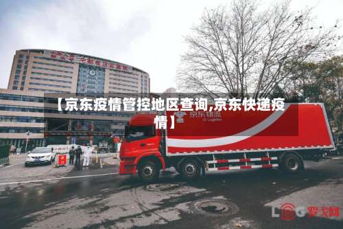 【京东疫情管控地区查询,京东快递疫情】-第1张图片