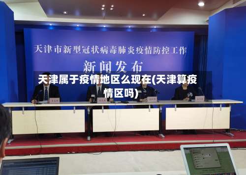天津属于疫情地区么现在(天津算疫情区吗)-第1张图片