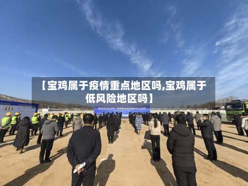 【宝鸡属于疫情重点地区吗,宝鸡属于低风险地区吗】-第1张图片