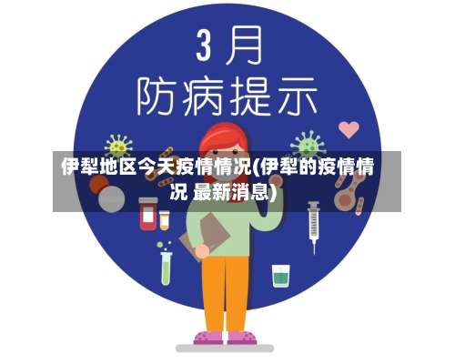 伊犁地区今天疫情情况(伊犁的疫情情况 最新消息)-第3张图片
