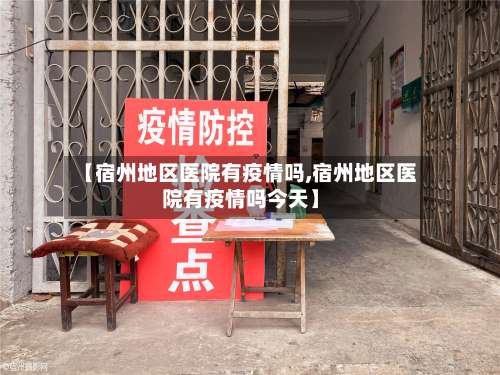 【宿州地区医院有疫情吗,宿州地区医院有疫情吗今天】-第1张图片