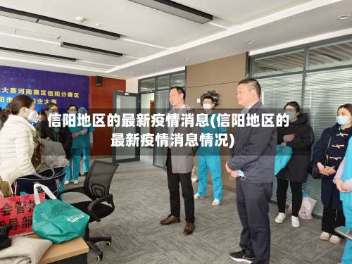 信阳地区的最新疫情消息(信阳地区的最新疫情消息情况)-第2张图片