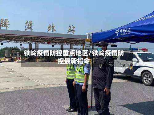 铁岭疫情防控重点地区/铁岭疫情防控最新指令-第2张图片