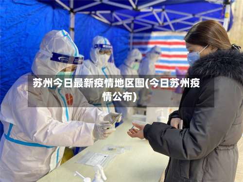 苏州今日最新疫情地区图(今日苏州疫情公布)-第1张图片