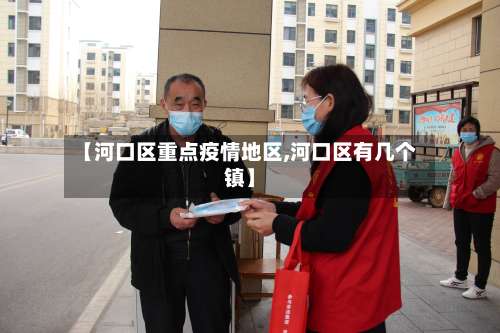 【河口区重点疫情地区,河口区有几个镇】-第3张图片