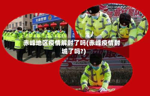 赤峰地区疫情解封了吗(赤峰疫情封城了吗?)-第1张图片