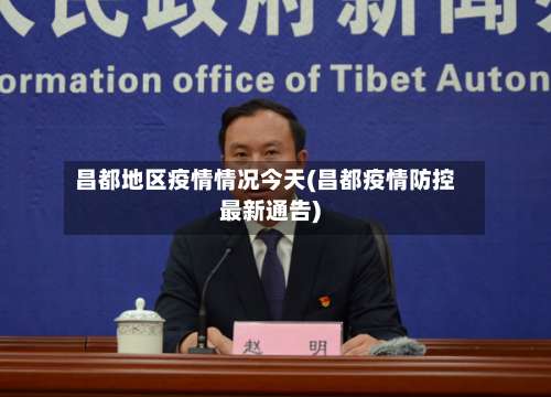 昌都地区疫情情况今天(昌都疫情防控最新通告)-第2张图片