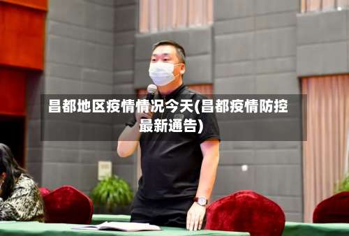 昌都地区疫情情况今天(昌都疫情防控最新通告)-第3张图片