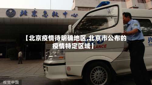 【北京疫情待明确地区,北京市公布的疫情特定区域】-第2张图片