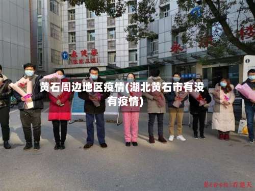 黄石周边地区疫情(湖北黄石市有没有疫情)-第1张图片