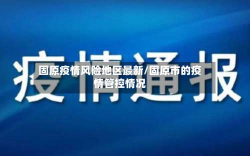 固原疫情风险地区最新/固原市的疫情管控情况-第3张图片
