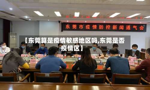 【东莞算是疫情敏感地区吗,东莞是否疫情区】-第1张图片