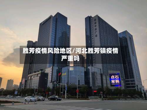 胜芳疫情风险地区/河北胜芳镇疫情严重吗-第2张图片