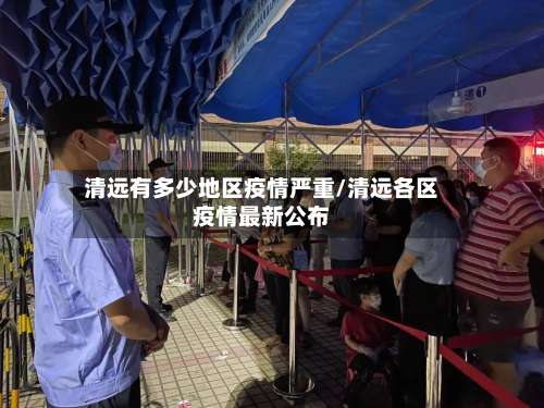 清远有多少地区疫情严重/清远各区疫情最新公布-第2张图片