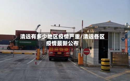 清远有多少地区疫情严重/清远各区疫情最新公布-第1张图片