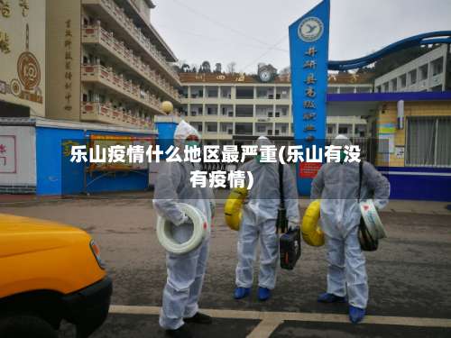 乐山疫情什么地区最严重(乐山有没有疫情)-第2张图片