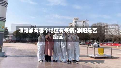 濮阳都有哪个地区有疫情/濮阳是否疫区-第1张图片