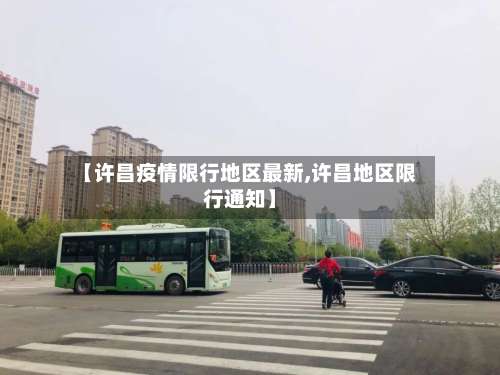 【许昌疫情限行地区最新,许昌地区限行通知】-第2张图片