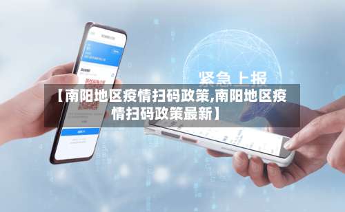 【南阳地区疫情扫码政策,南阳地区疫情扫码政策最新】-第1张图片