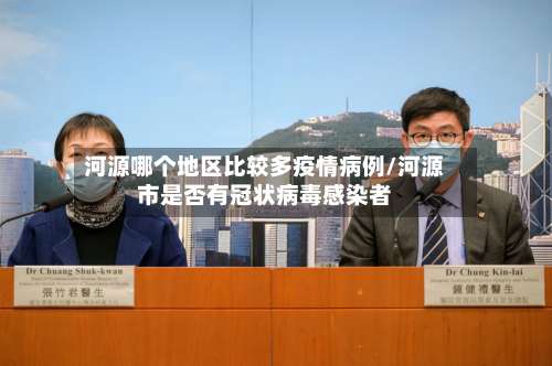 河源哪个地区比较多疫情病例/河源市是否有冠状病毒感染者-第1张图片