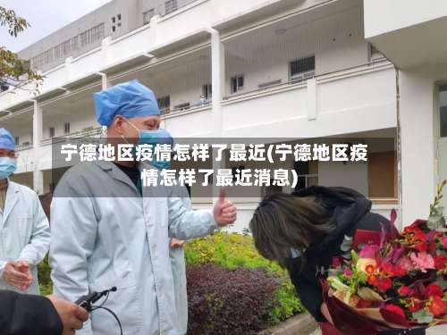 宁德地区疫情怎样了最近(宁德地区疫情怎样了最近消息)-第1张图片