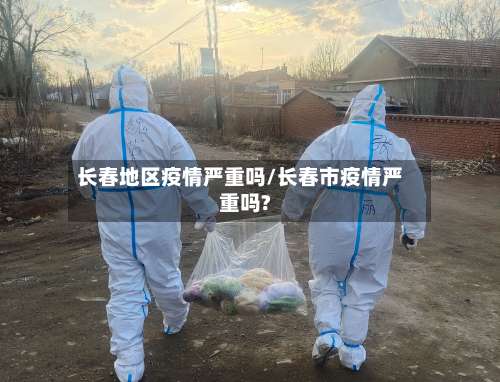 长春地区疫情严重吗/长春市疫情严重吗?-第2张图片