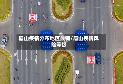 眉山疫情分布地区最新/眉山疫情风险等级-第2张图片