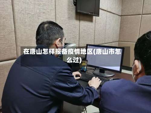在唐山怎样报备疫情地区(唐山市怎么过)-第1张图片
