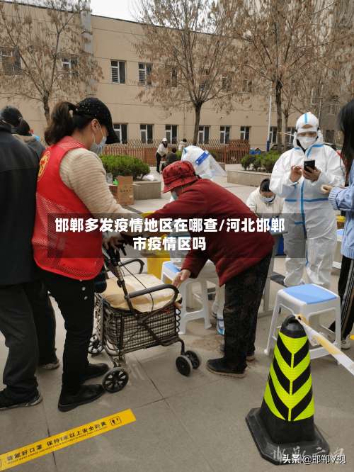 邯郸多发疫情地区在哪查/河北邯郸市疫情区吗-第1张图片