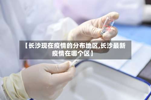 【长沙现在疫情的分布地区,长沙最新疫情在哪个区】-第2张图片