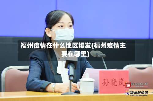 福州疫情在什么地区爆发(福州疫情主要在哪里)-第2张图片